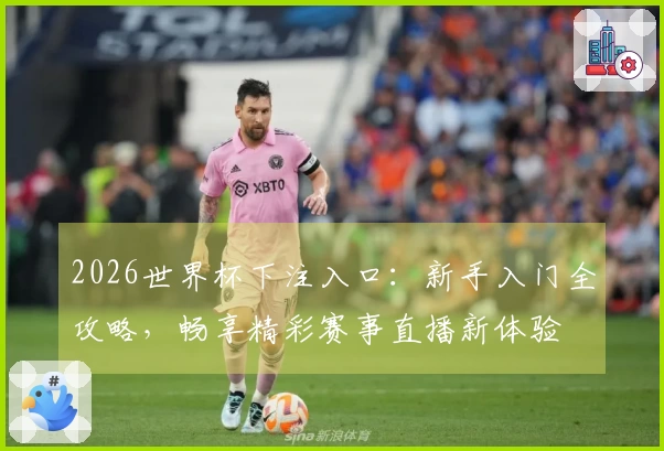 2026世界杯下注入口：新手入门全攻略，畅享精彩赛事直播新体验