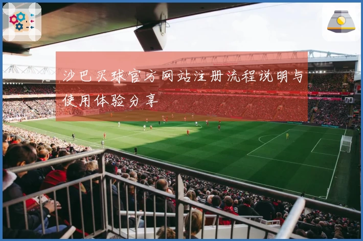 沙巴买球官方网站注册流程说明与使用体验分享