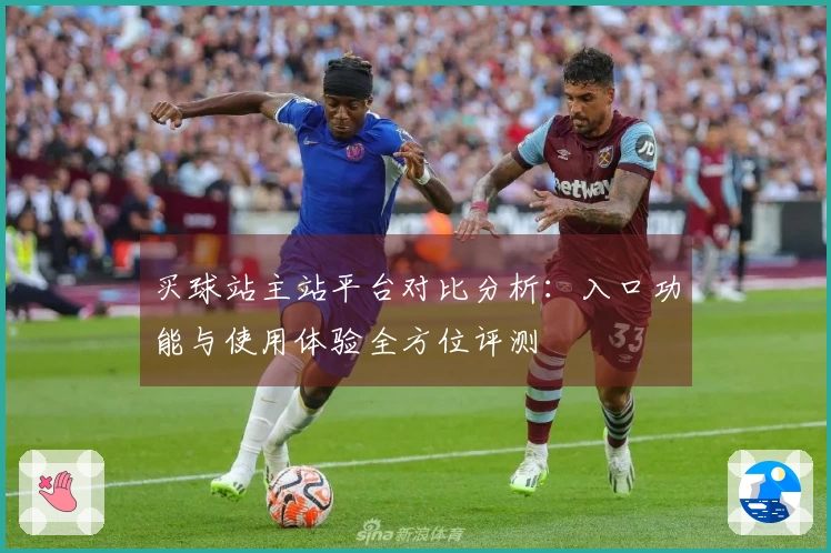 买球站主站平台对比分析：入口功能与使用体验全方位评测