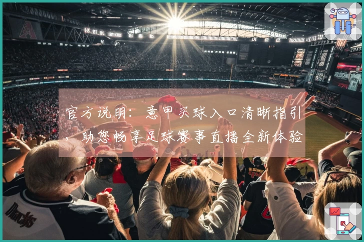 官方说明：意甲买球入口清晰指引，助您畅享足球赛事直播全新体验