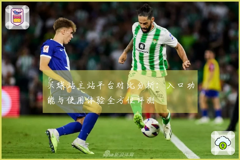 买球站主站平台对比分析：入口功能与使用体验全方位评测