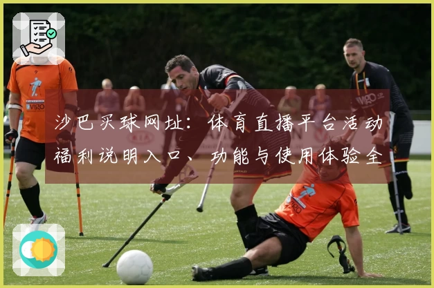 沙巴买球网址：体育直播平台活动福利说明入口、功能与使用体验全指南