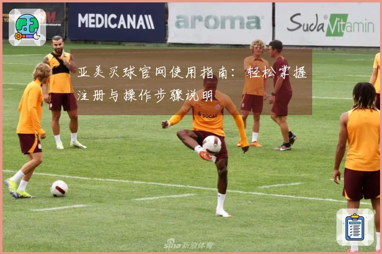 亚美买球官网使用指南：轻松掌握注册与操作步骤说明