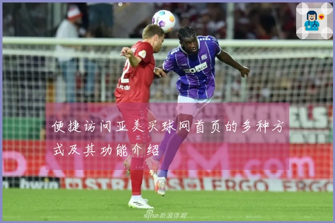 便捷访问亚美买球网首页的多种方式及其功能介绍